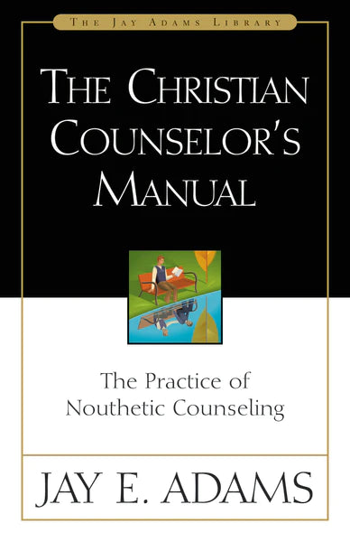 The Christian Counselor's Manual: The Practice of Nouthetic Counseling by Jay Adams